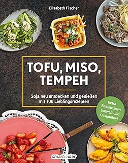 Tofu, Miso, Tempeh: Soja neu entdecken und genießen mit 100 Lieblingsrezepten